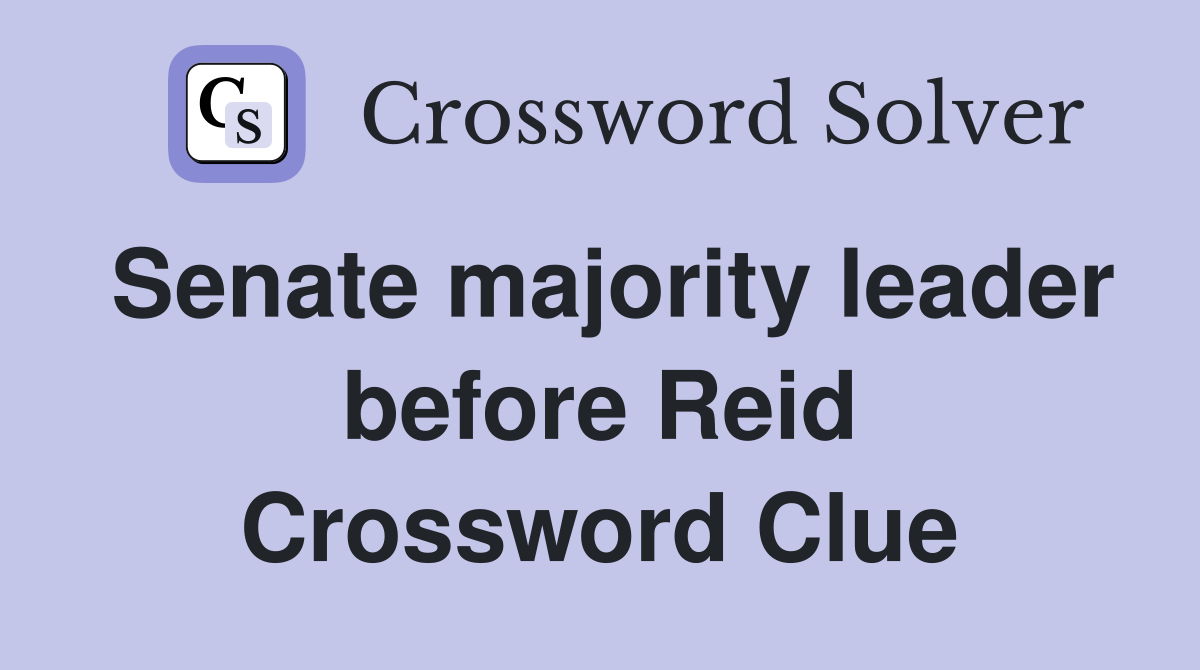 Senate majority leader before Reid Crossword Clue