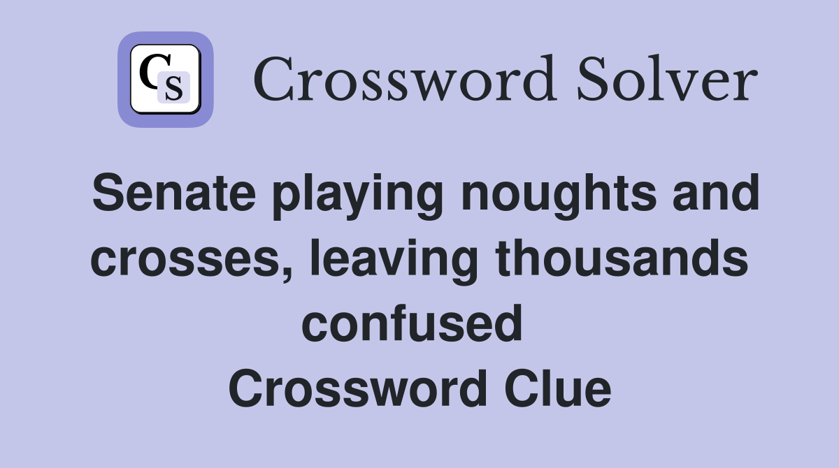Senate playing noughts and crosses, leaving thousands confused  Crossword Clue