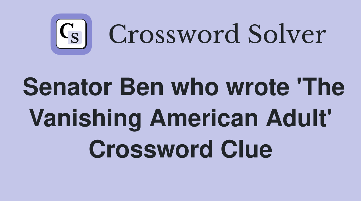 Senator Ben who wrote 'The Vanishing American Adult' Crossword Clue