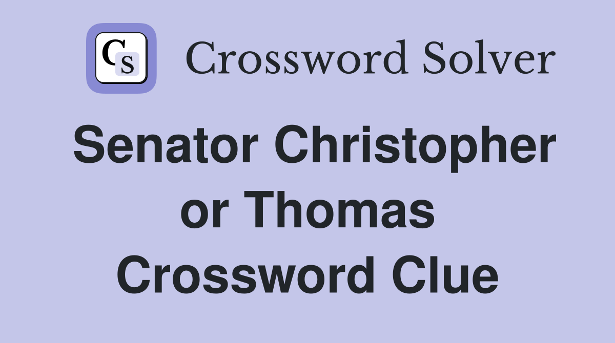 Senator Christopher or Thomas Crossword Clue