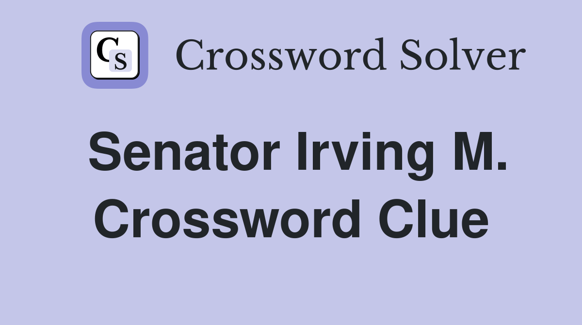 Senator Irving M. Crossword Clue