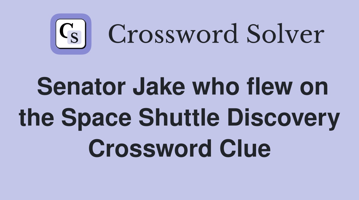 Senator Jake who flew on the Space Shuttle Discovery Crossword Clue