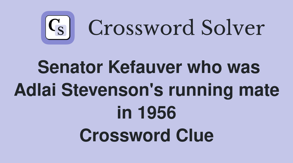 Senator Kefauver who was Adlai Stevenson's running mate in 1956 Crossword Clue