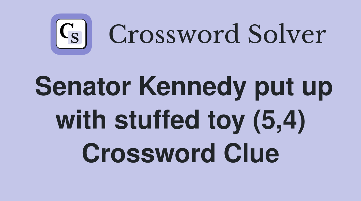 Senator Kennedy put up with stuffed toy (5,4) Crossword Clue