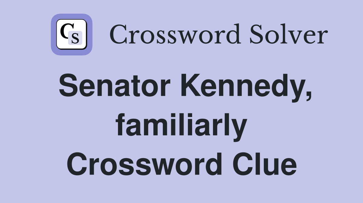 Senator Kennedy, familiarly Crossword Clue