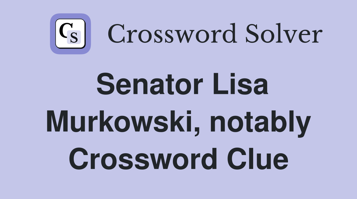 Senator Lisa Murkowski, notably Crossword Clue