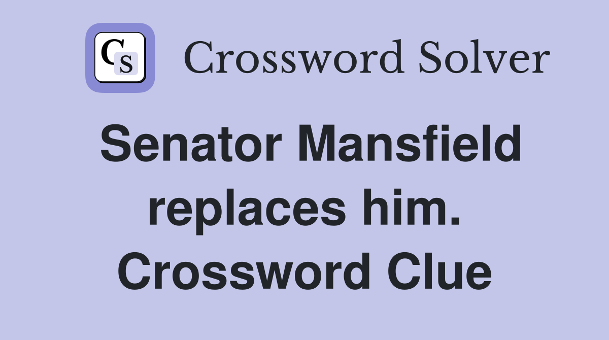 Senator Mansfield replaces him. Crossword Clue