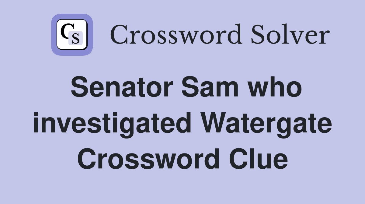 Senator Sam who investigated Watergate Crossword Clue
