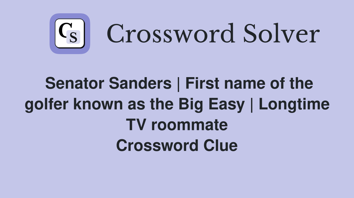 Senator Sanders | First name of the golfer known as the Big Easy | Longtime TV roommate Crossword Clue