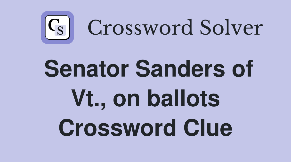 Senator Sanders of Vt., on ballots Crossword Clue