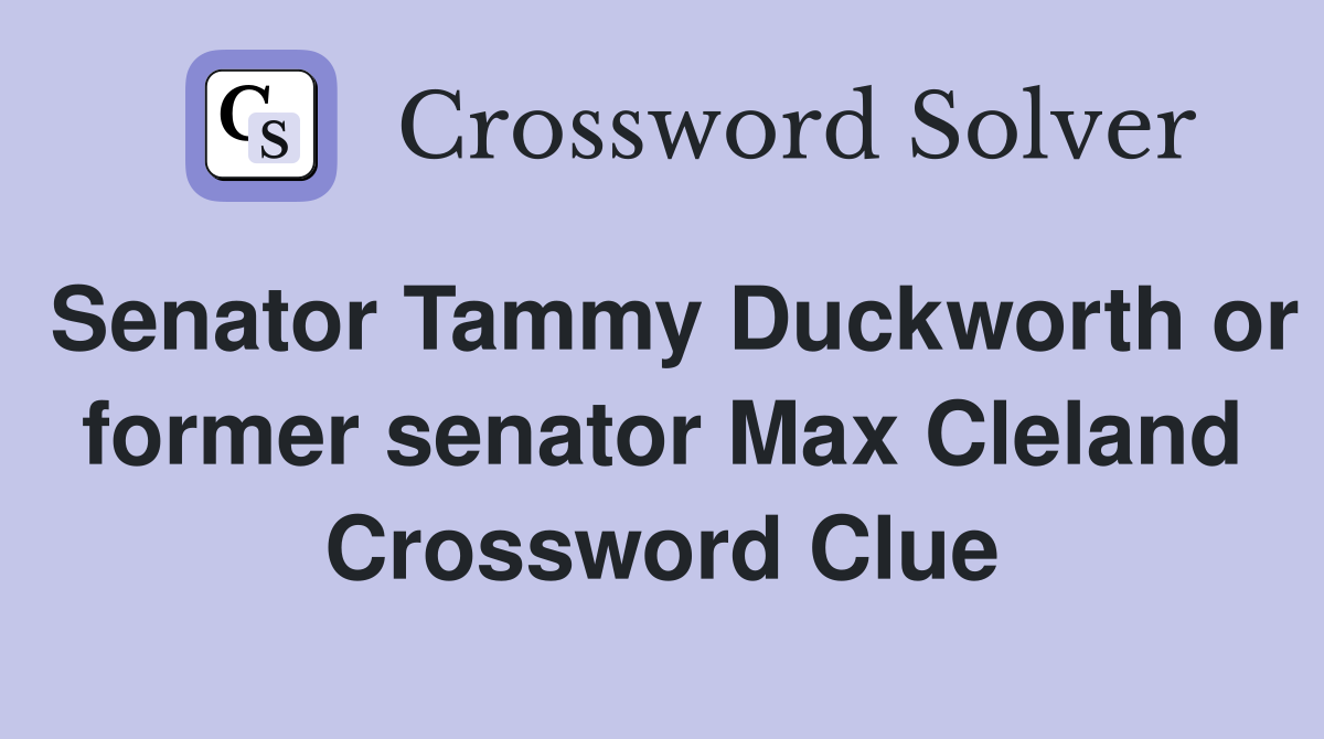 Senator Tammy Duckworth or former senator Max Cleland Crossword Clue