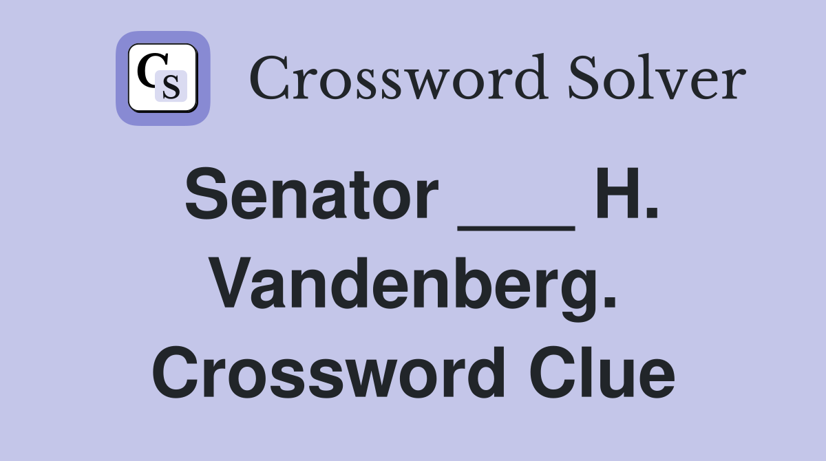Senator ___ H. Vandenberg. Crossword Clue