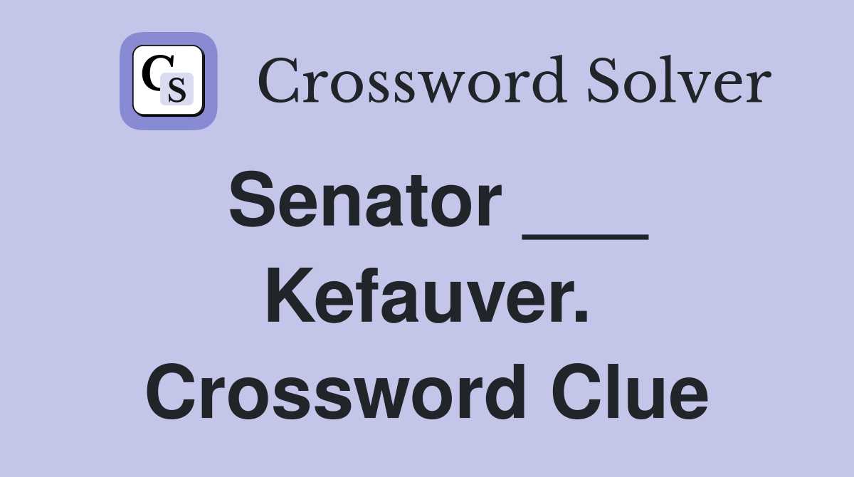 Senator ___ Kefauver. Crossword Clue