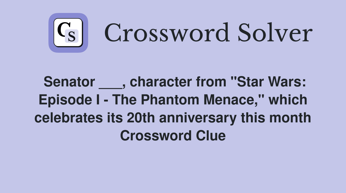 Senator ___, character from "Star Wars: Episode I - The Phantom Menace," which celebrates its 20th anniversary this month Crossword Clue