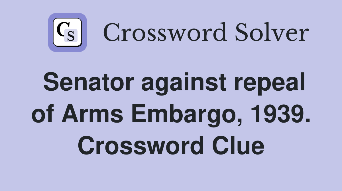Senator against repeal of Arms Embargo, 1939. Crossword Clue