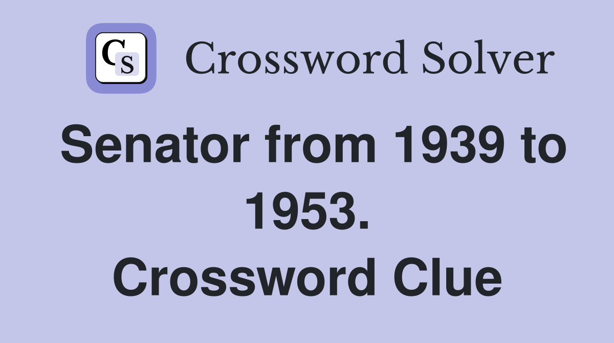 Senator from 1939 to 1953. Crossword Clue