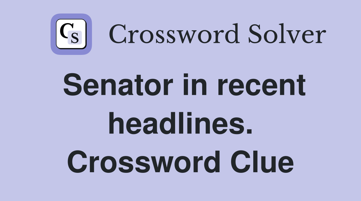 Senator in recent headlines. Crossword Clue