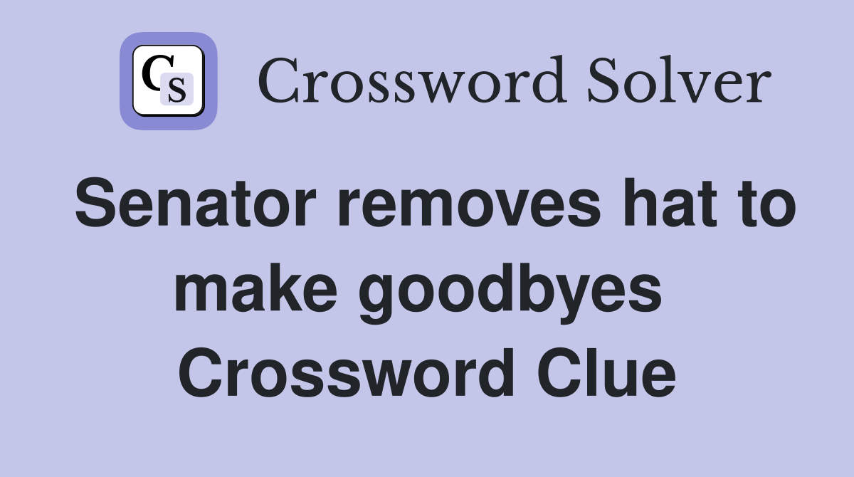 Senator removes hat to make goodbyes  Crossword Clue