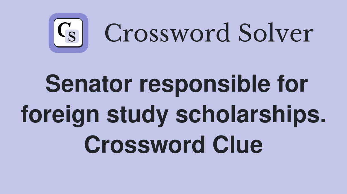 Senator responsible for foreign study scholarships. Crossword Clue
