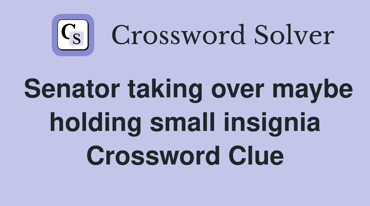 Senator taking over maybe holding small insignia Crossword Clue