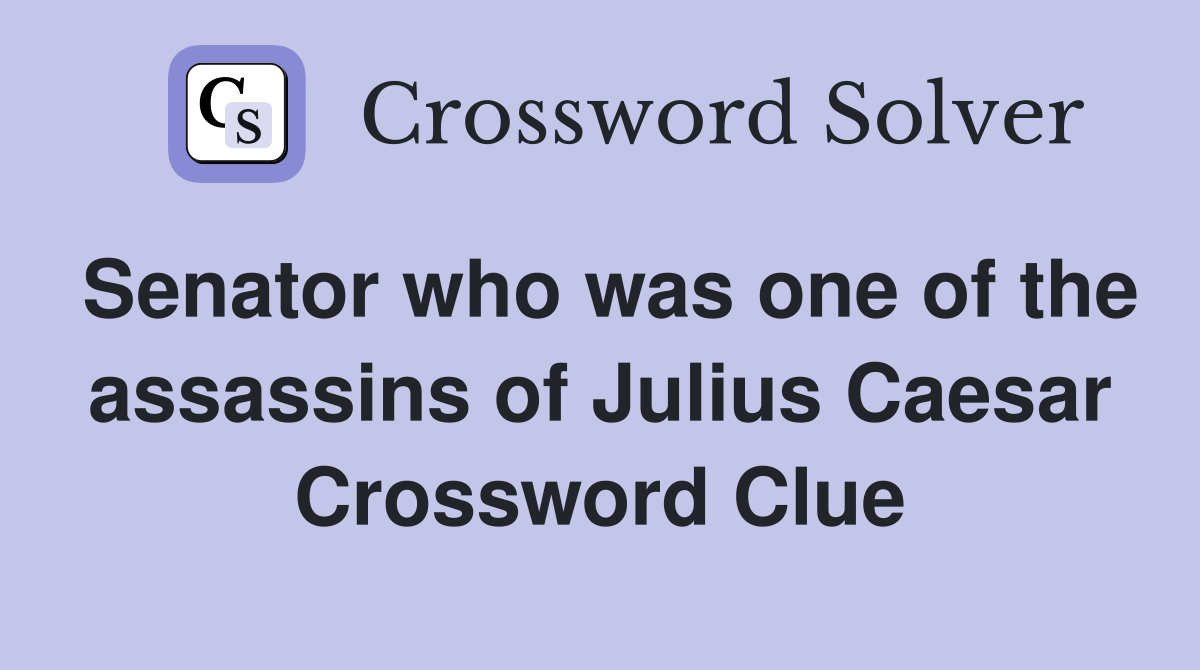 Senator who was one of the assassins of Julius Caesar Crossword Clue