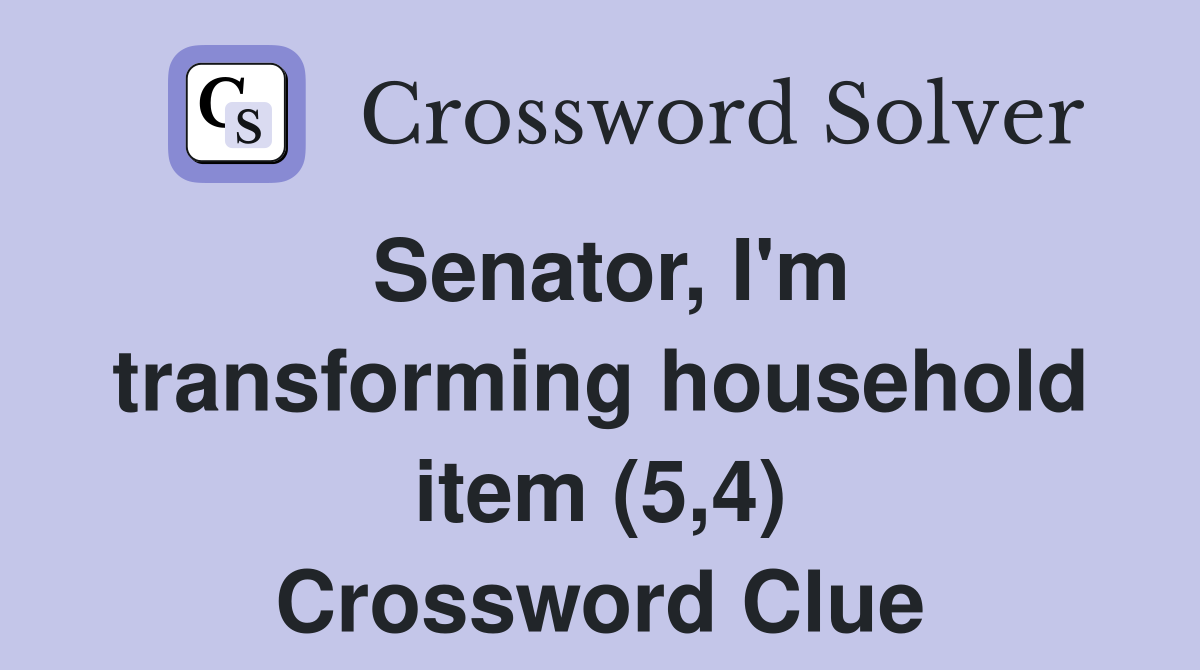 Senator, I'm transforming household item (5,4) Crossword Clue