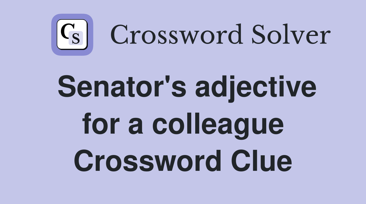 Senator's adjective for a colleague Crossword Clue