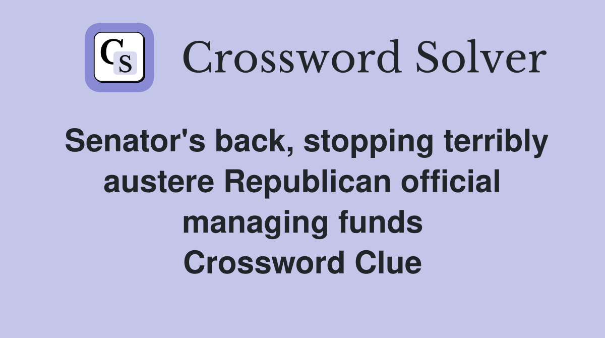 Senator's back, stopping terribly austere Republican official managing funds Crossword Clue