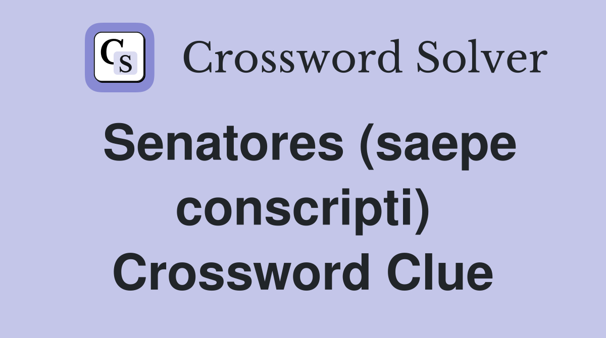 Senatores (saepe conscripti) Crossword Clue