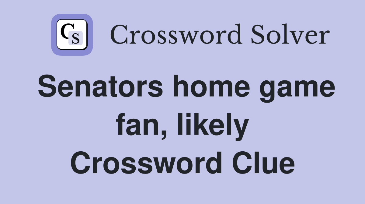 Senators home game fan, likely Crossword Clue