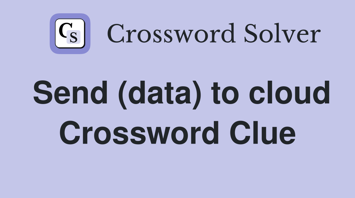 Send (data) to cloud Crossword Clue