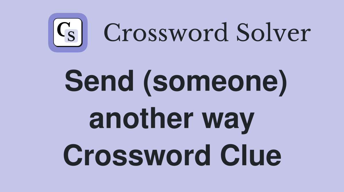 Send (someone) another way Crossword Clue