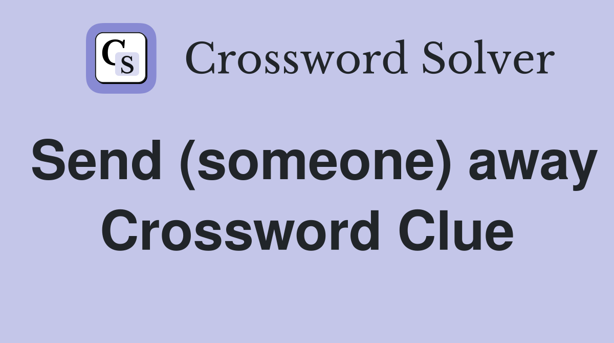 Send (someone) away Crossword Clue