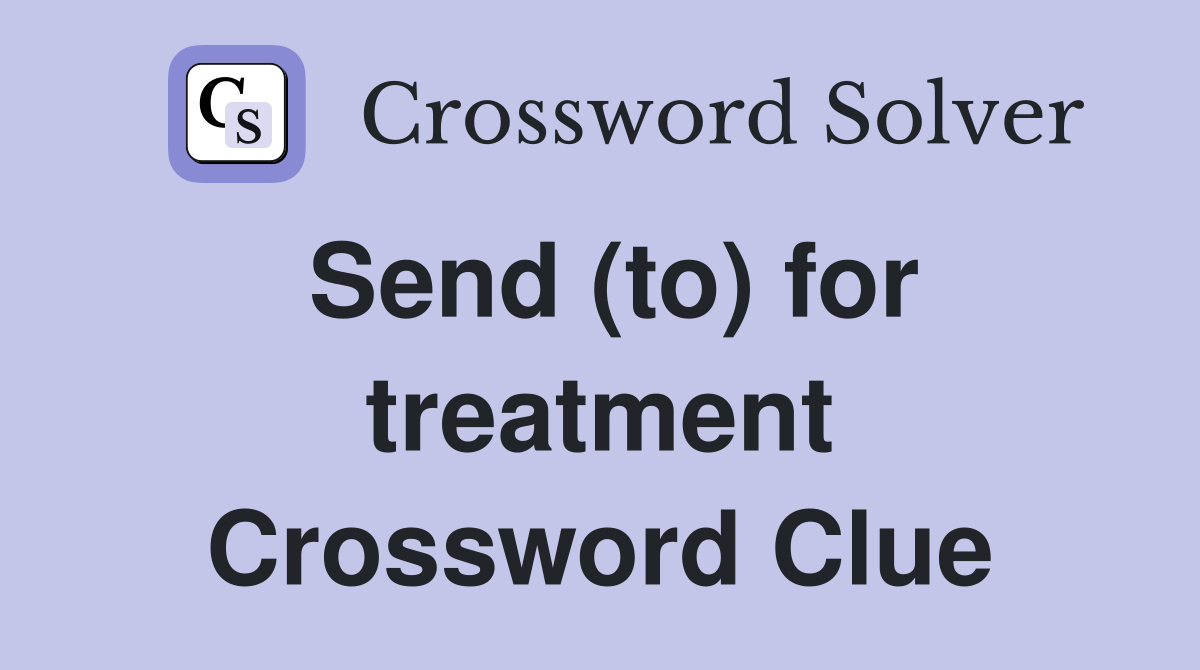 Send (to) for treatment Crossword Clue