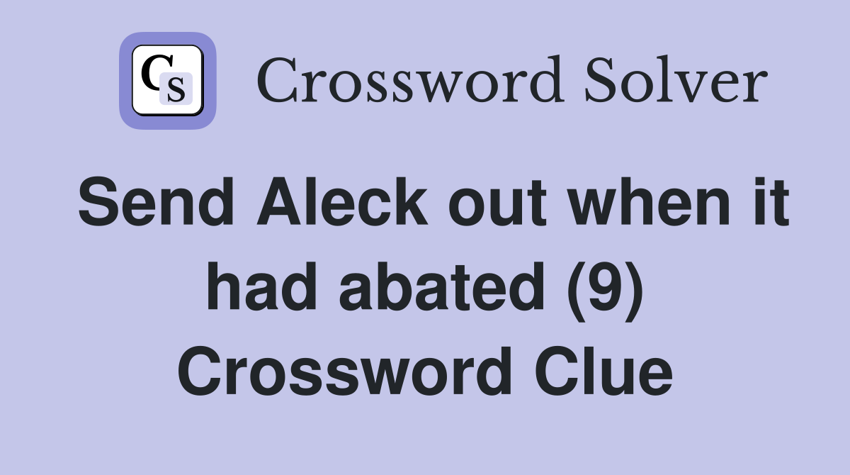 Send Aleck out when it had abated (9) Crossword Clue