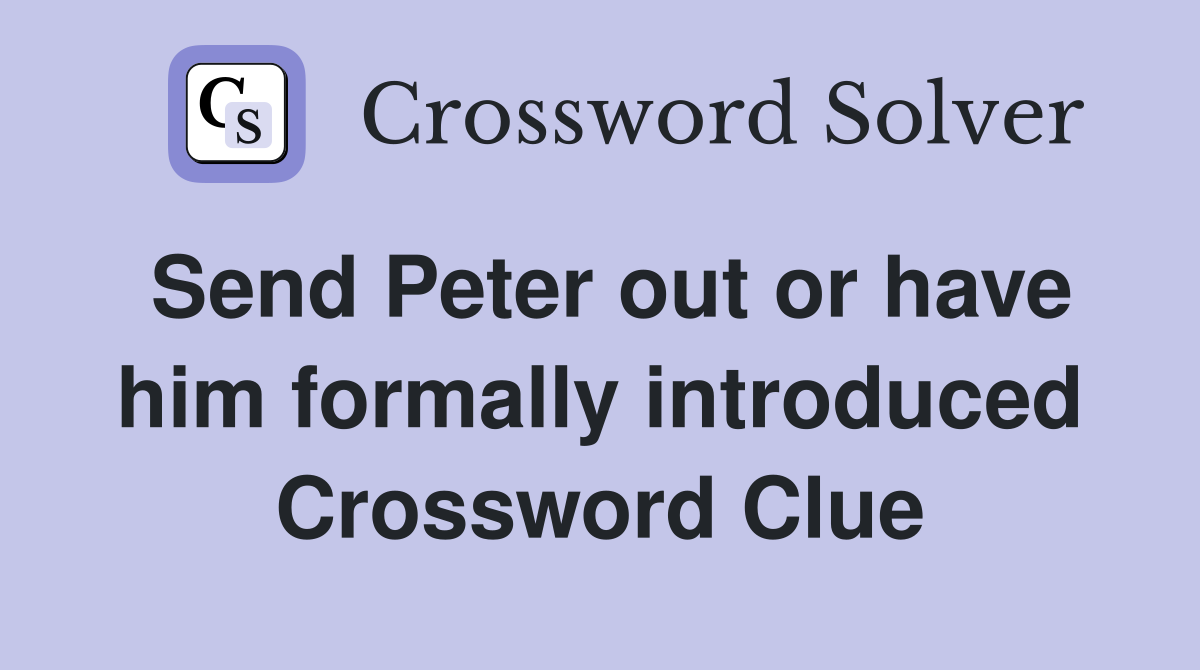 Send Peter out or have him formally introduced Crossword Clue