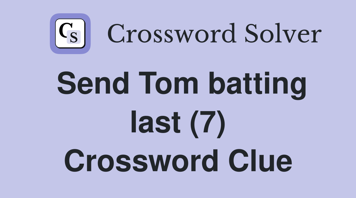 Send Tom batting last (7) Crossword Clue