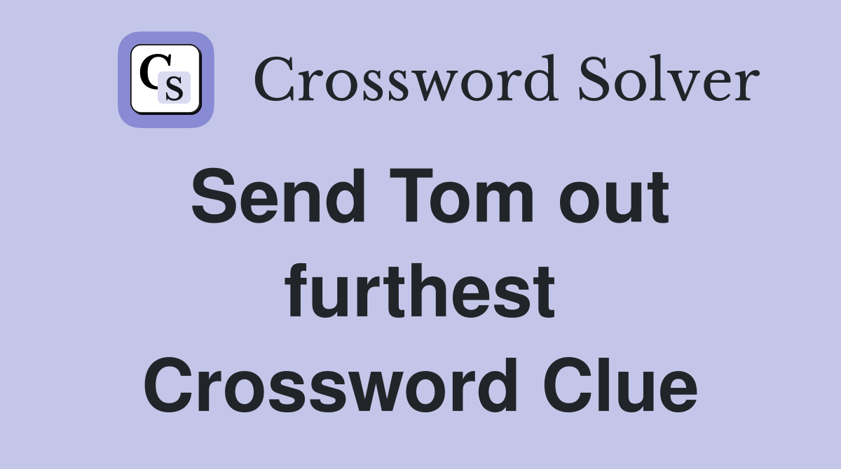 Send Tom out furthest Crossword Clue