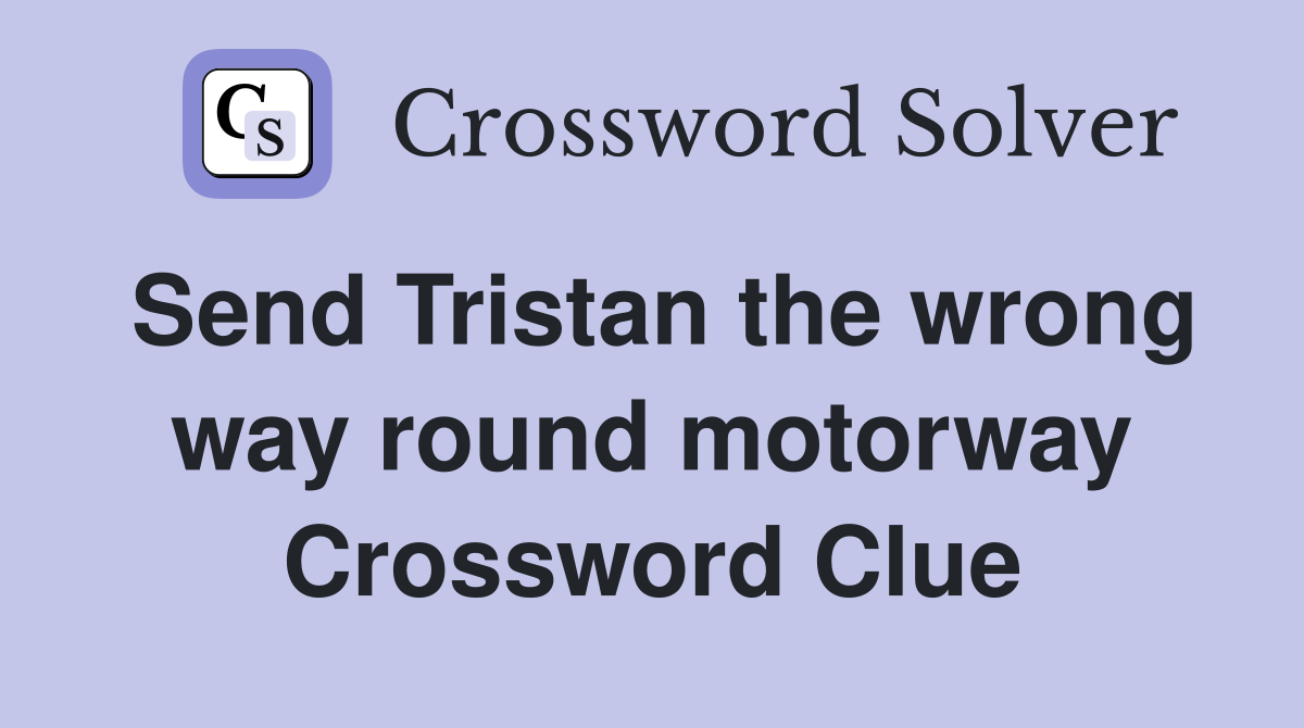 Send Tristan the wrong way round motorway Crossword Clue