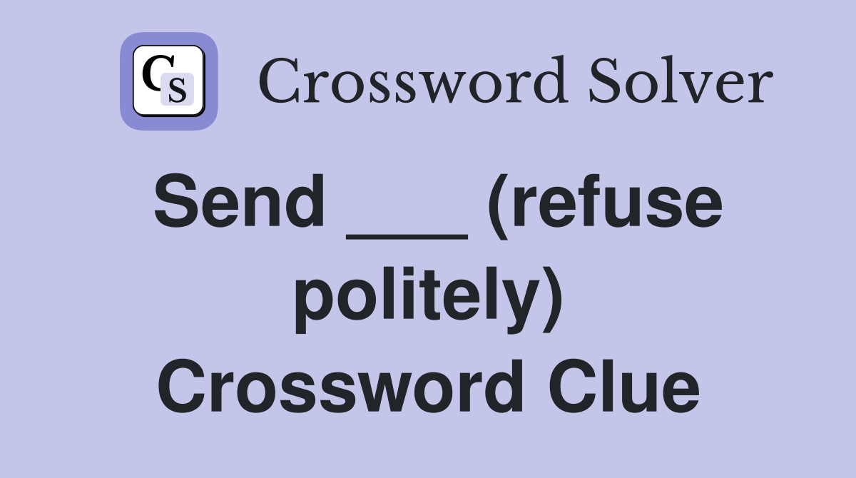 Send ___ (refuse politely) Crossword Clue