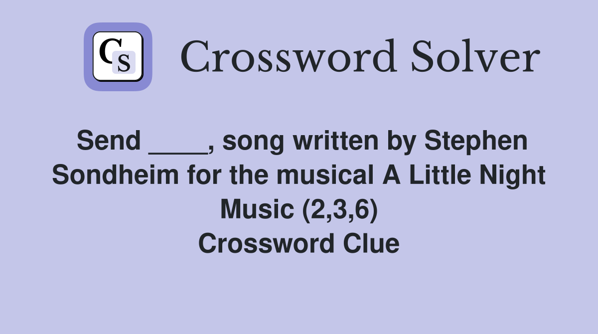 Send ____, song written by Stephen Sondheim for the musical A Little Night Music (2,3,6) Crossword Clue