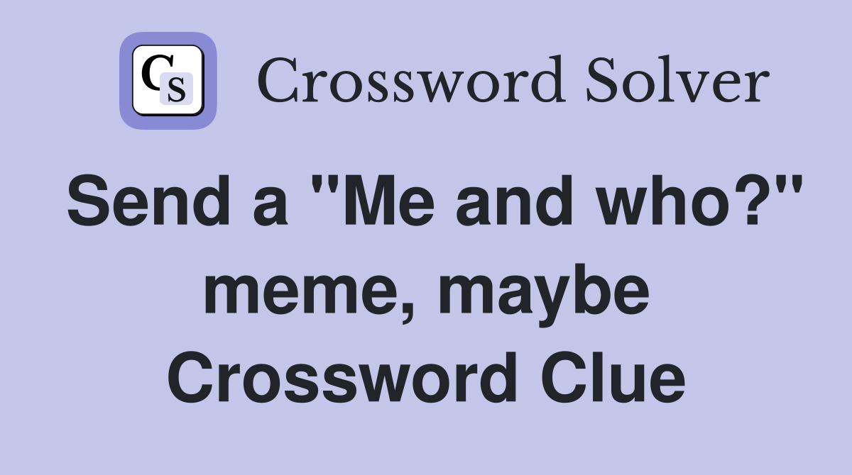 Send a "Me and who?" meme, maybe Crossword Clue
