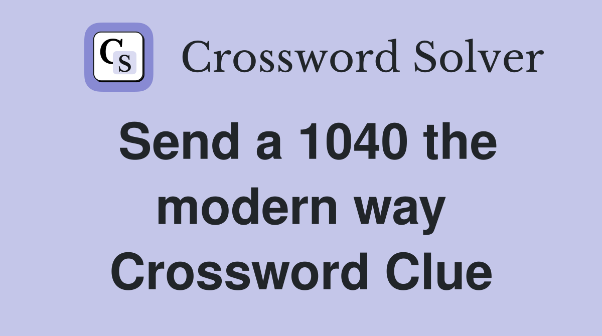 Send a 1040 the modern way Crossword Clue