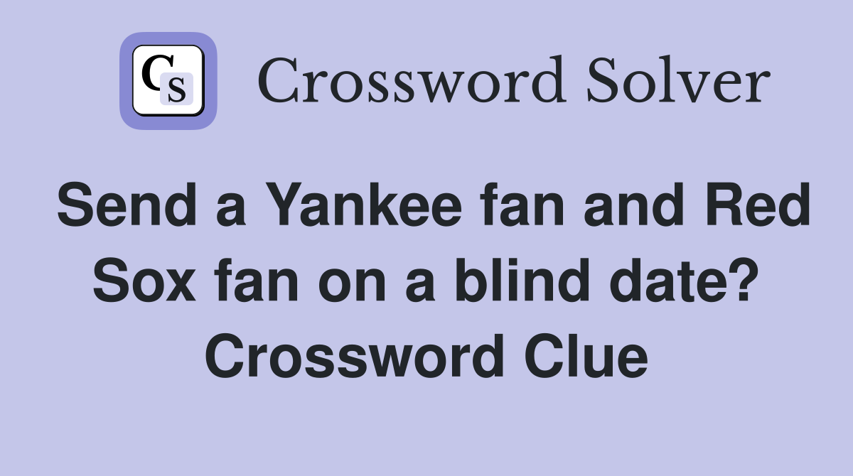 Send a Yankee fan and Red Sox fan on a blind date? Crossword Clue