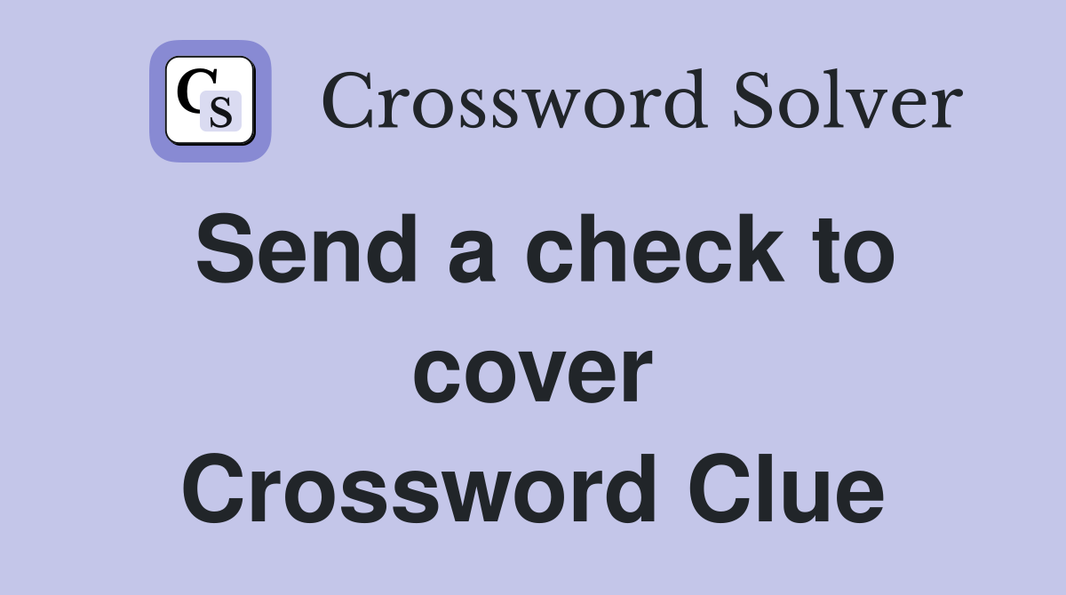 Send a check to cover Crossword Clue