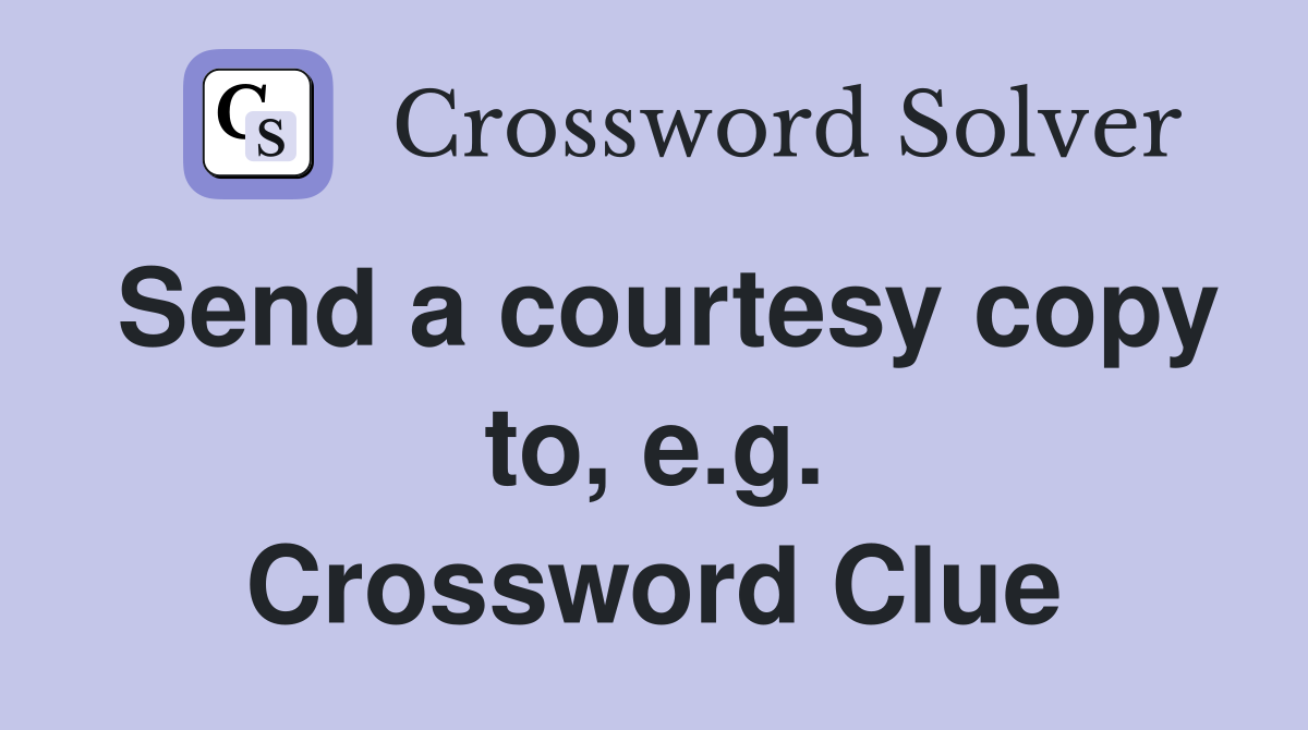 Send a courtesy copy to, e.g. Crossword Clue