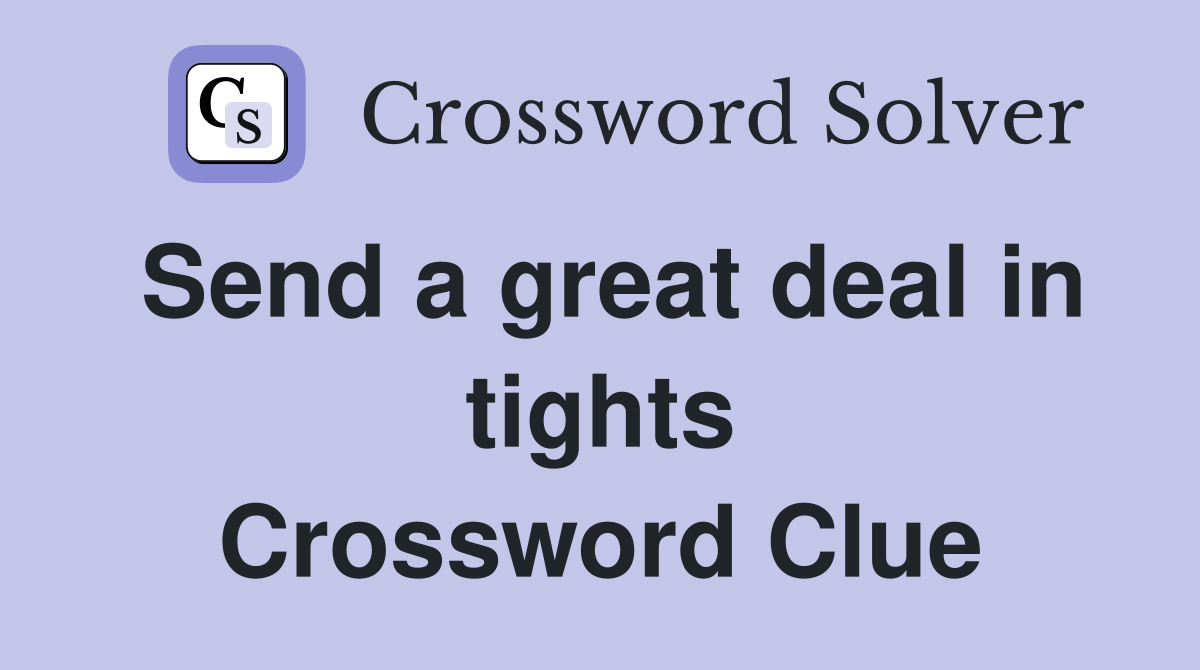 Send a great deal in tights Crossword Clue