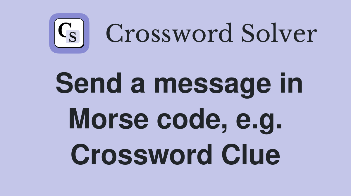 Send a message in Morse code, e.g. Crossword Clue