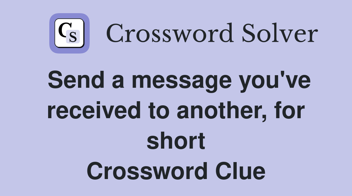 Send a message you've received to another, for short Crossword Clue