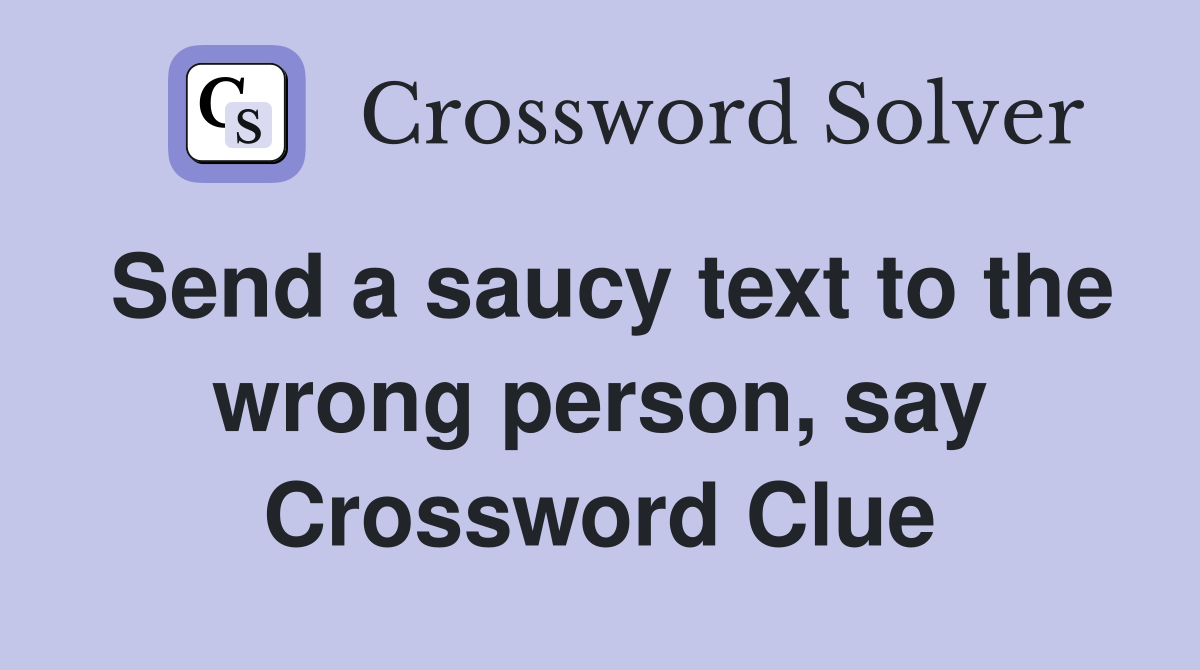 Send a saucy text to the wrong person, say Crossword Clue